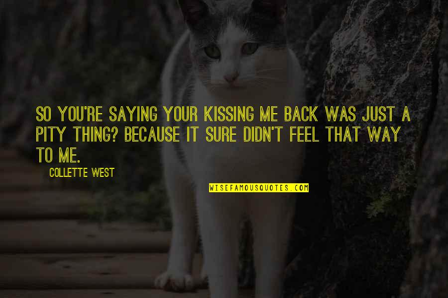 Just Feel Me Quotes By Collette West: So you're saying your kissing me back was