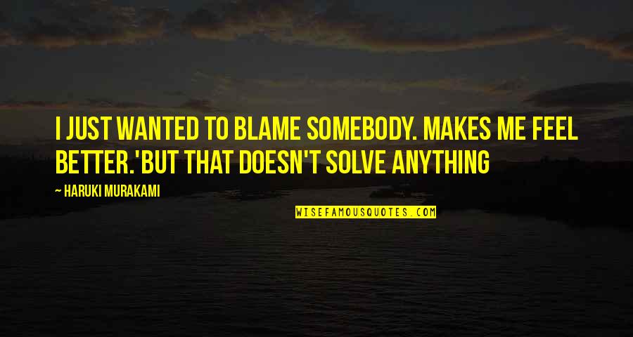 Just Feel Me Quotes By Haruki Murakami: I just wanted to blame somebody. Makes me