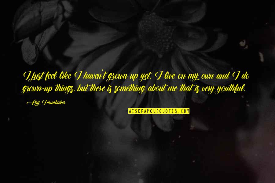 Just Feel Me Quotes By Kay Panabaker: I just feel like I haven't grown up Just Feel Me Quotes By Kay Panabaker: I just feel like I haven't grown up