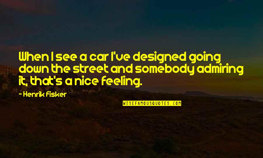 Just Feeling Down Quotes By Henrik Fisker: When I see a car I've designed going