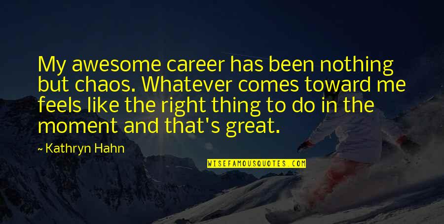 Just Feels Right Quotes By Kathryn Hahn: My awesome career has been nothing but chaos.