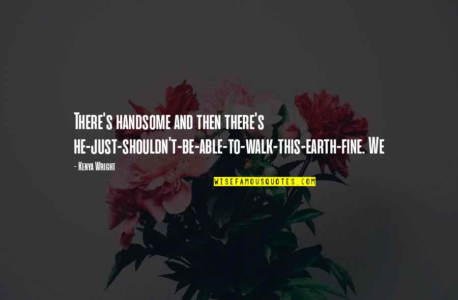 Just Fine Quotes By Kenya Wright: There's handsome and then there's he-just-shouldn't-be-able-to-walk-this-earth-fine. We Just Fine Quotes By Kenya Wright: There's handsome and then there's he-just-shouldn't-be-able-to-walk-this-earth-fine. We