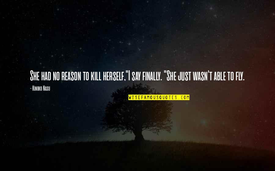 Just Fly Quotes By Kinoko Nasu: She had no reason to kill herself,"I say