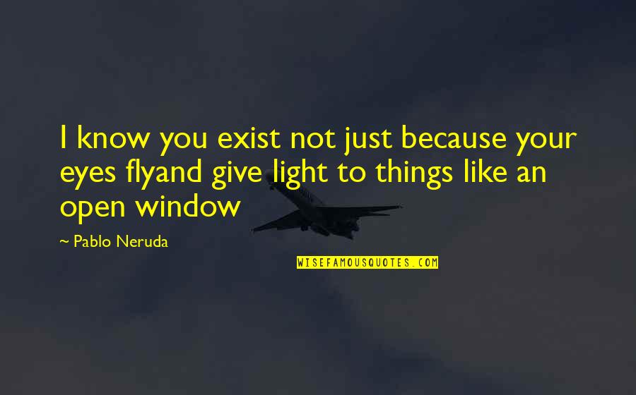 Just Fly Quotes By Pablo Neruda: I know you exist not just because your Just Fly Quotes By Pablo Neruda: I know you exist not just because your