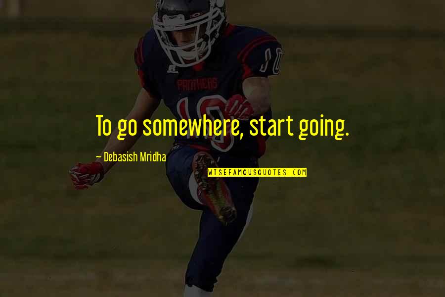 Just Following Orders Quotes By Debasish Mridha: To go somewhere, start going.