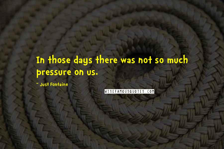 Just Fontaine quotes: In those days there was not so much pressure on us.