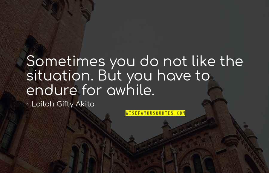 Just For Awhile Quotes By Lailah Gifty Akita: Sometimes you do not like the situation. But