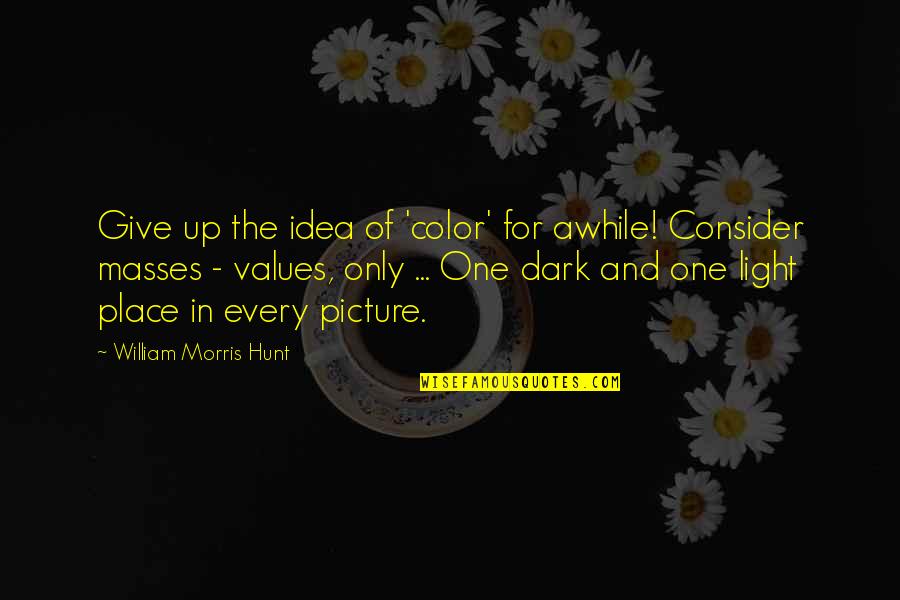 Just For Awhile Quotes By William Morris Hunt: Give up the idea of 'color' for awhile! Just For Awhile Quotes By William Morris Hunt: Give up the idea of 'color' for awhile!