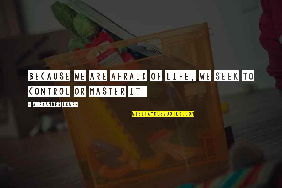 Just For Control Quotes By Alexander Lowen: Because we are afraid of life, we seek