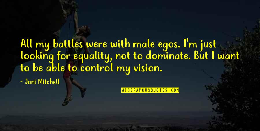 Just For Control Quotes By Joni Mitchell: All my battles were with male egos. I'm