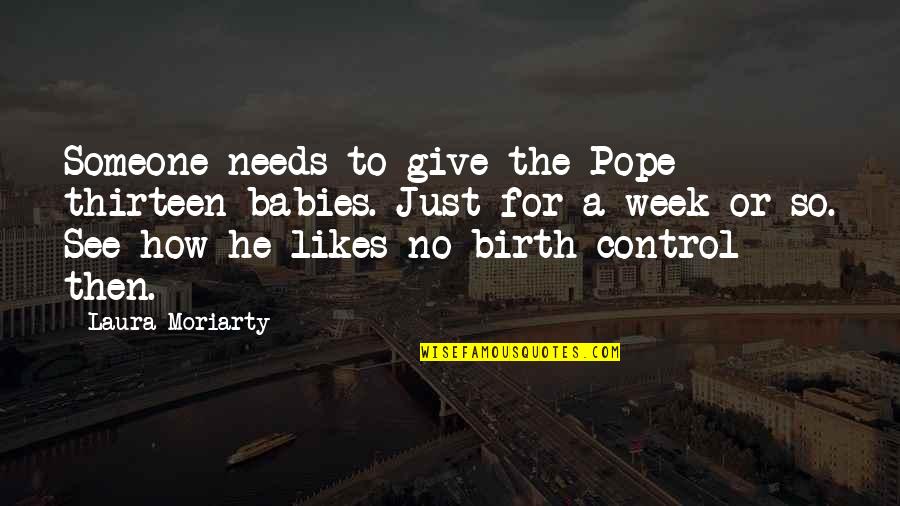 Just For Control Quotes By Laura Moriarty: Someone needs to give the Pope thirteen babies.