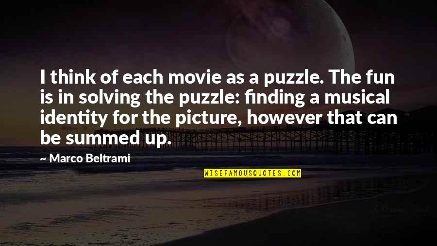 Just For Fun Picture Quotes By Marco Beltrami: I think of each movie as a puzzle. Just For Fun Picture Quotes By Marco Beltrami: I think of each movie as a puzzle.