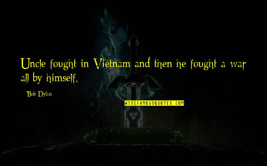 Just For Gags Quotes By Bob Dylan: Uncle fought in Vietnam and then he fought