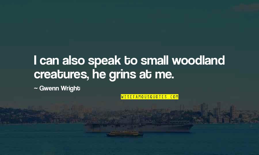 Just For Grins Quotes By Gwenn Wright: I can also speak to small woodland creatures,