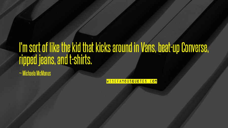 Just For Kicks Quotes By Michaela McManus: I'm sort of like the kid that kicks Just For Kicks Quotes By Michaela McManus: I'm sort of like the kid that kicks