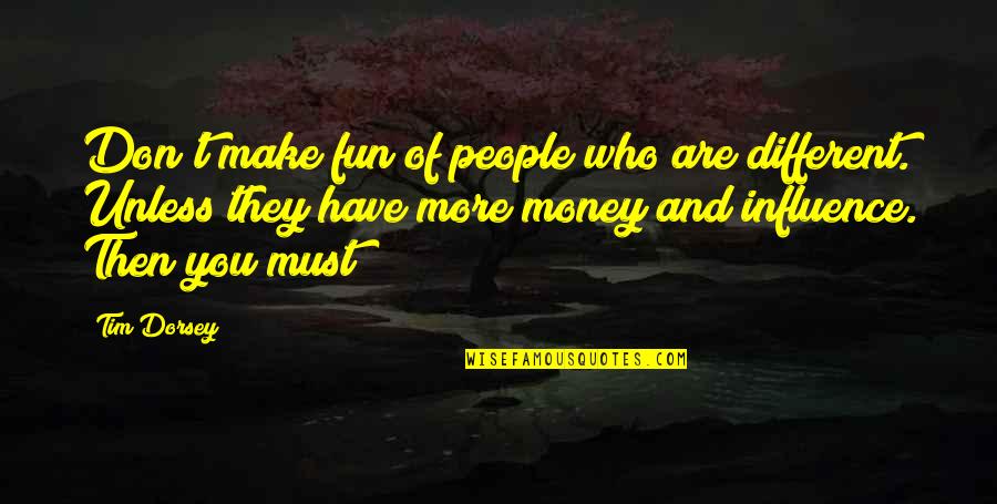 Just For Laugh Gags Quotes By Tim Dorsey: Don't make fun of people who are different. Just For Laugh Gags Quotes By Tim Dorsey: Don't make fun of people who are different.