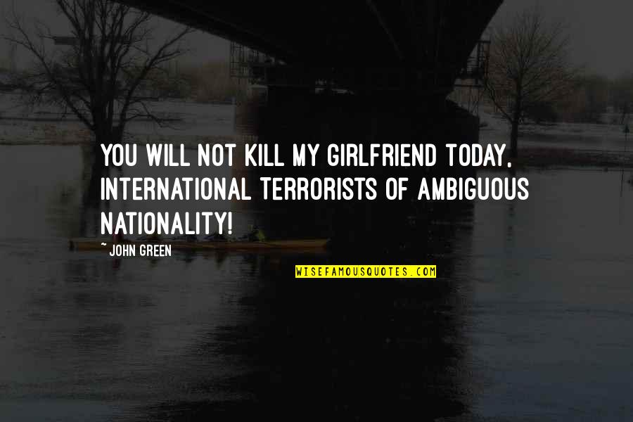 Just For Today Funny Quotes By John Green: You will not kill my girlfriend today, International