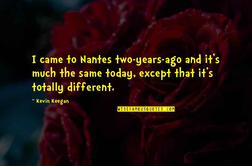 Just For Today Funny Quotes By Kevin Keegan: I came to Nantes two-years-ago and it's much