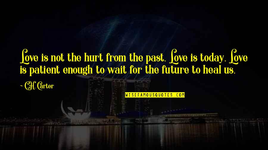 Just For Today Love Quotes By C.H. Carter: Love is not the hurt from the past.