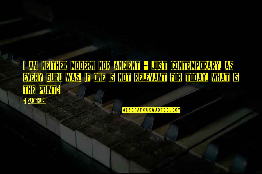 Just For Today Quotes By Sadghuru: I am neither modern nor ancient - just