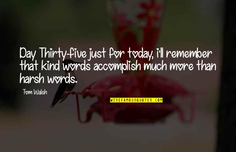 Just For Today Quotes By Tom Walsh: Day Thirty-five just for today, i'll remember that
