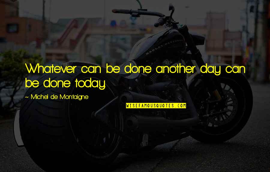 Just For Today Short Quotes By Michel De Montaigne: Whatever can be done another day can be