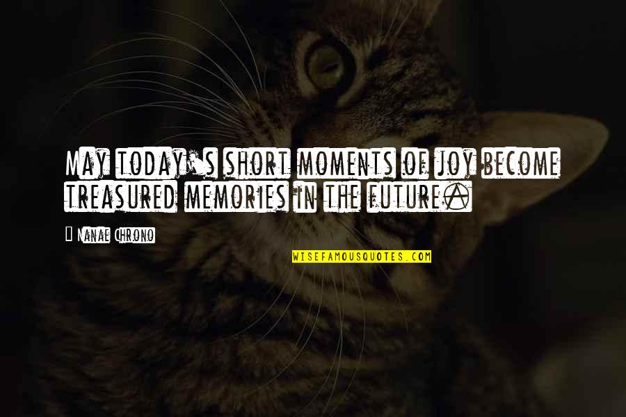 Just For Today Short Quotes By Nanae Chrono: May today's short moments of joy become treasured