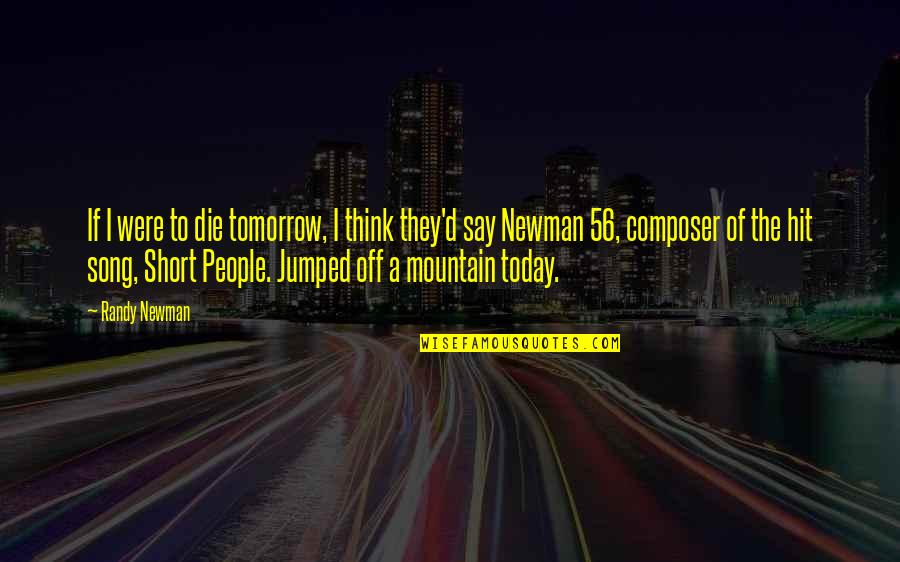 Just For Today Short Quotes By Randy Newman: If I were to die tomorrow, I think