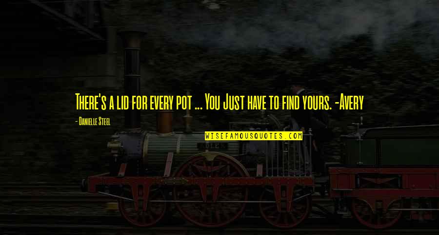 Just For You Quotes By Danielle Steel: There's a lid for every pot ... You