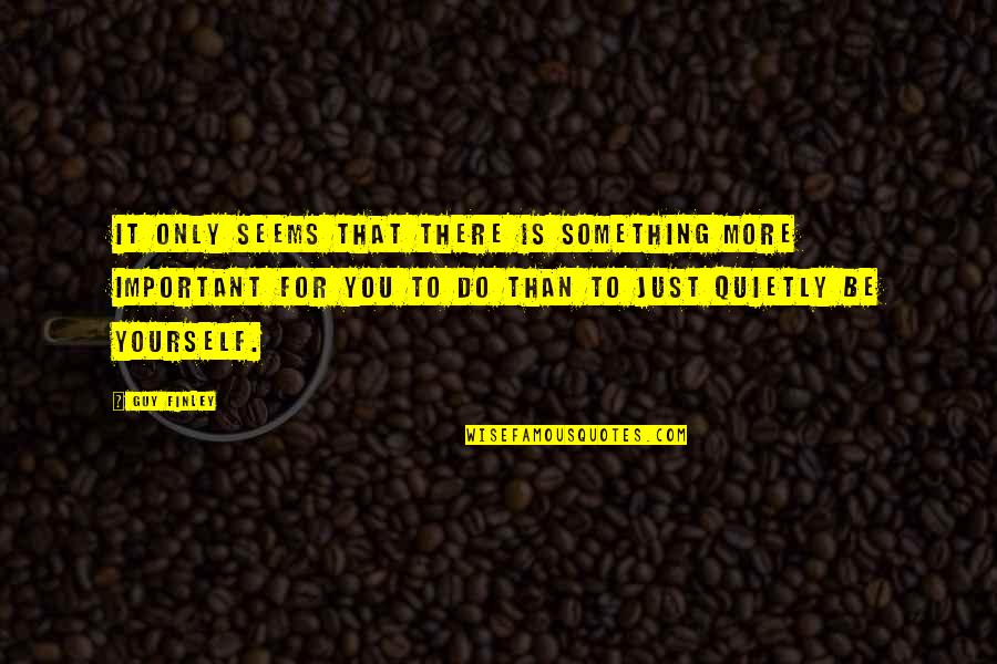 Just For You Quotes By Guy Finley: It only seems that there is something more Just For You Quotes By Guy Finley: It only seems that there is something more