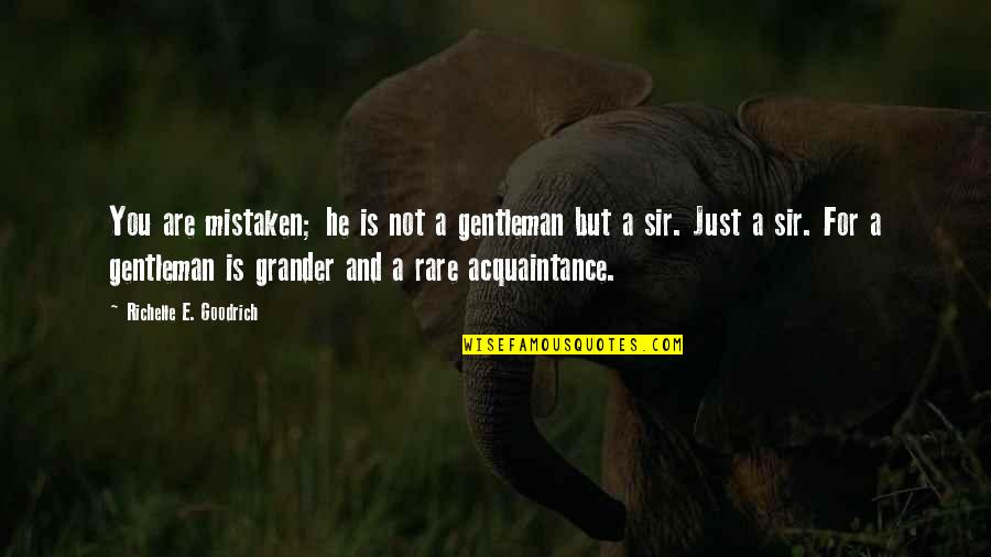 Just For You Quotes By Richelle E. Goodrich: You are mistaken; he is not a gentleman Just For You Quotes By Richelle E. Goodrich: You are mistaken; he is not a gentleman