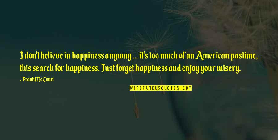 Just For Your Happiness Quotes By Frank McCourt: I don't believe in happiness anyway ... it's