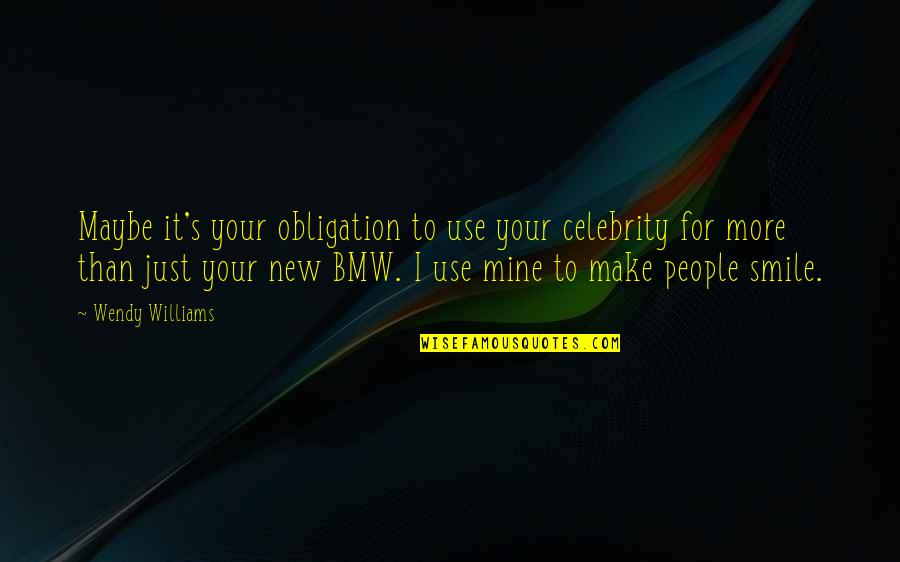 Just For Your Smile Quotes By Wendy Williams: Maybe it's your obligation to use your celebrity Just For Your Smile Quotes By Wendy Williams: Maybe it's your obligation to use your celebrity