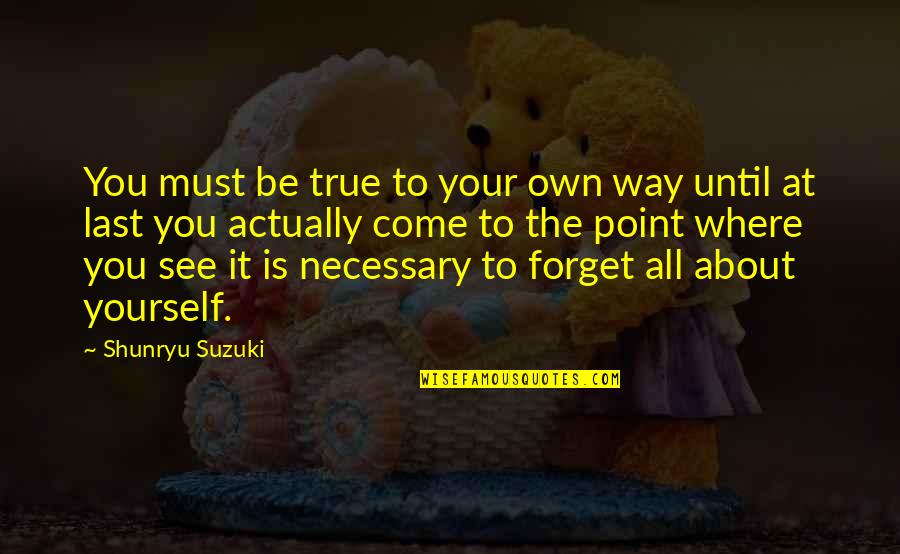 Just Forget About It Quotes By Shunryu Suzuki: You must be true to your own way