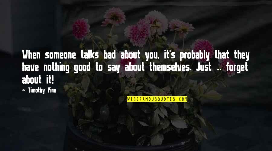 Just Forget About It Quotes By Timothy Pina: When someone talks bad about you, it's probably