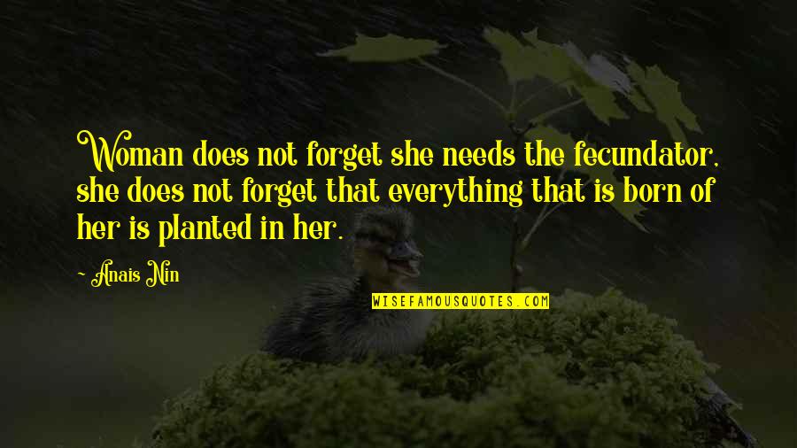 Just Forget Her Quotes By Anais Nin: Woman does not forget she needs the fecundator,