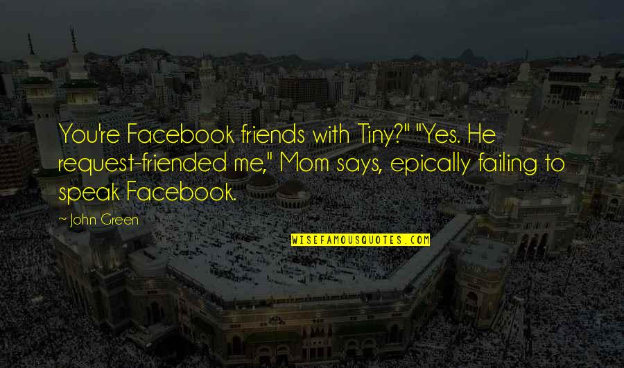 Just Friends Mom Quotes By John Green: You're Facebook friends with Tiny?" "Yes. He request-friended