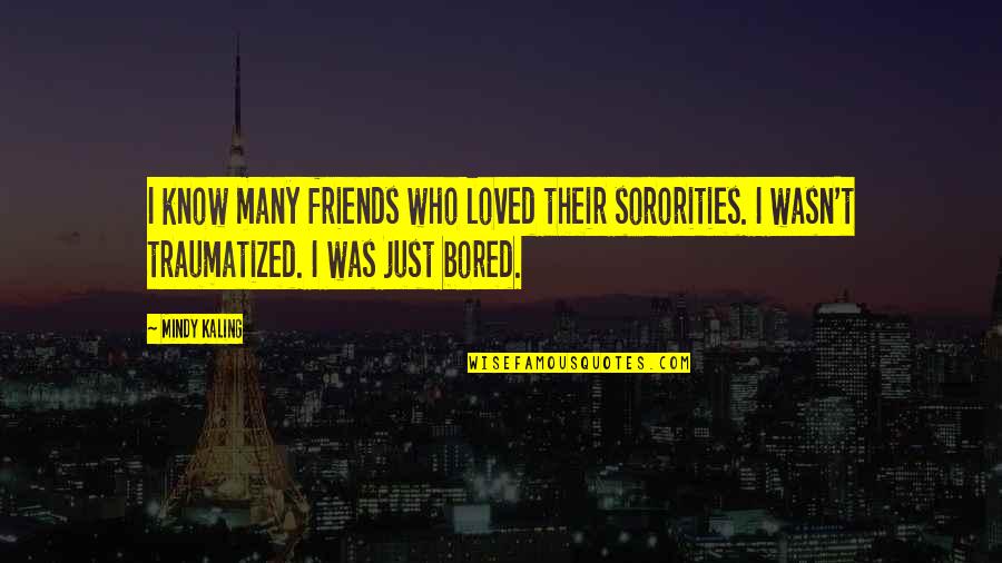 Just Friends Quotes By Mindy Kaling: I know many friends who loved their sororities.