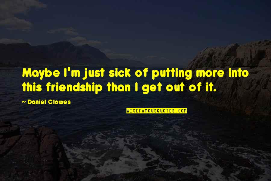 Just Friendship Quotes By Daniel Clowes: Maybe I'm just sick of putting more into