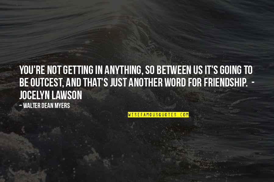 Just Friendship Quotes By Walter Dean Myers: You're not getting in anything, so between us
