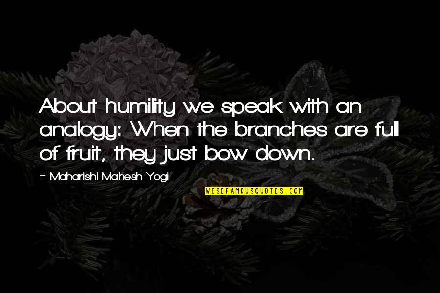 Just Full Quotes By Maharishi Mahesh Yogi: About humility we speak with an analogy: When Just Full Quotes By Maharishi Mahesh Yogi: About humility we speak with an analogy: When