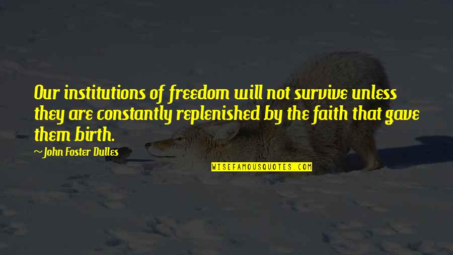 Just Gave Birth Quotes By John Foster Dulles: Our institutions of freedom will not survive unless