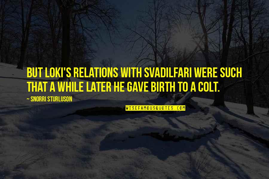 Just Gave Birth Quotes By Snorri Sturluson: But Loki's relations with Svadilfari were such that
