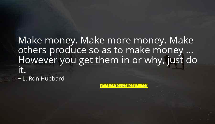 Just Get Money Quotes By L. Ron Hubbard: Make money. Make more money. Make others produce