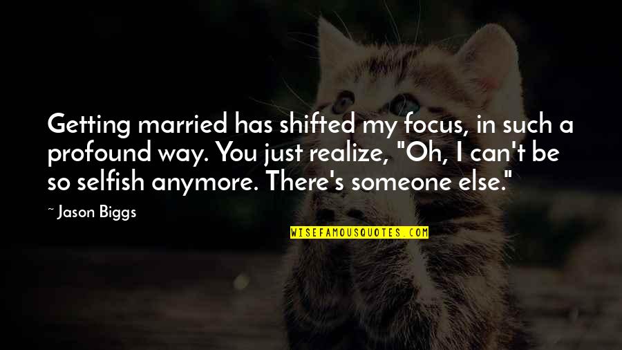 Just Getting Married Quotes By Jason Biggs: Getting married has shifted my focus, in such
