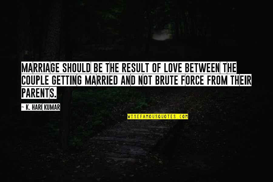 Just Getting Married Quotes By K. Hari Kumar: Marriage should be the result of love between