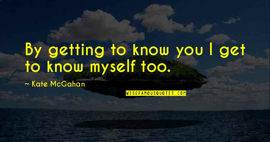 Just Getting Out Of A Relationship Quotes By Kate McGahan: By getting to know you I get to