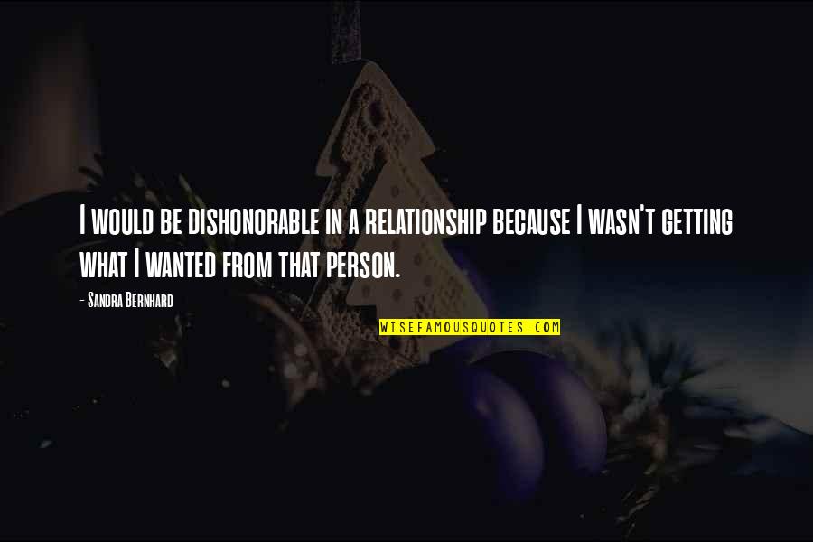 Just Getting Out Of A Relationship Quotes By Sandra Bernhard: I would be dishonorable in a relationship because