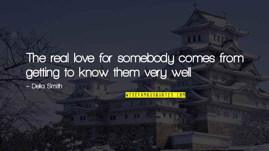Just Getting To Know You Quotes By Delia Smith: The real love for somebody comes from getting