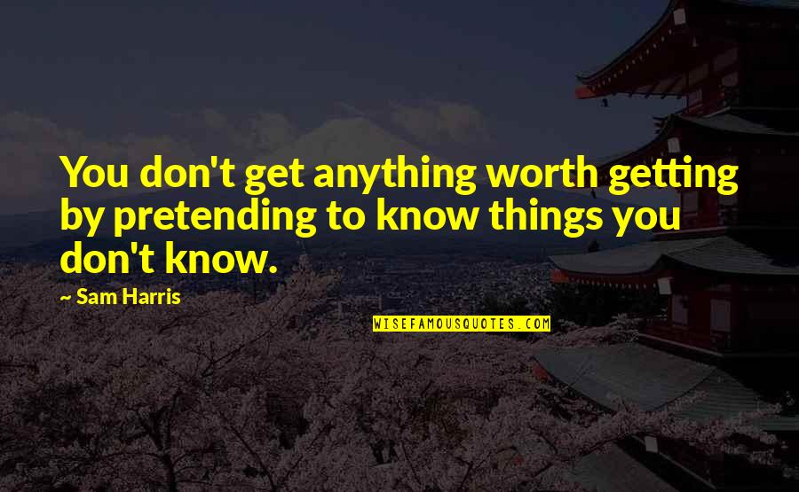 Just Getting To Know You Quotes By Sam Harris: You don't get anything worth getting by pretending